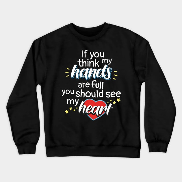 If You Think My Hands Are Full You Should See My Heart Crewneck Sweatshirt by psiloveyou